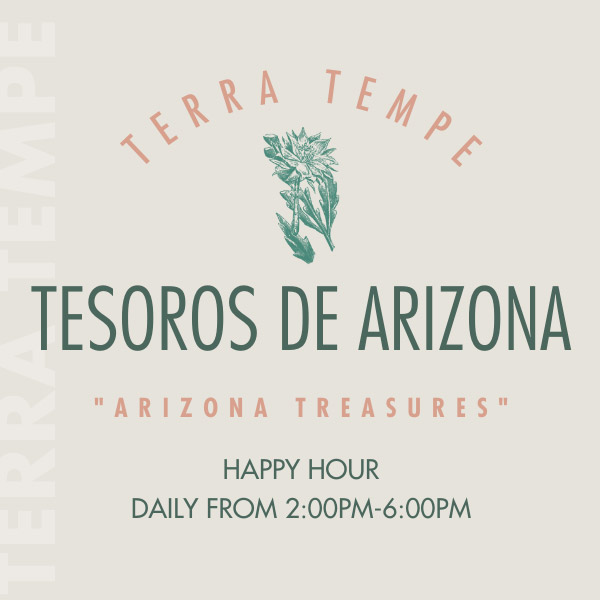 Terra Tempe Tesoros de Arizona "Arizona Treasures" Happy Hour Daily from 2:00PM-6:00PM